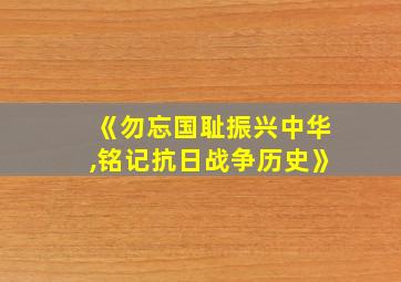 《勿忘国耻振兴中华,铭记抗日战争历史》