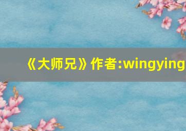 《大师兄》作者:wingying