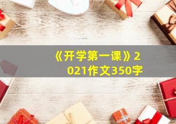 《开学第一课》2021作文350字