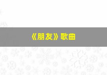 《朋友》歌曲