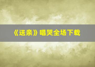 《送亲》唱哭全场下载