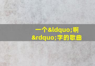 一个“啊”字的歌曲