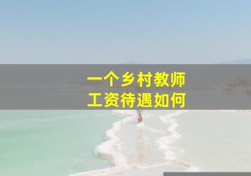 一个乡村教师工资待遇如何