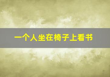 一个人坐在椅子上看书