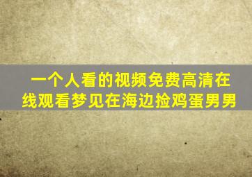 一个人看的视频免费高清在线观看梦见在海边捡鸡蛋男男