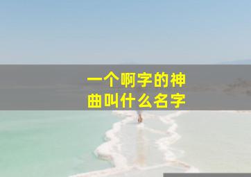 一个啊字的神曲叫什么名字