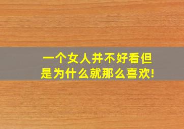 一个女人并不好看但是为什么就那么喜欢!