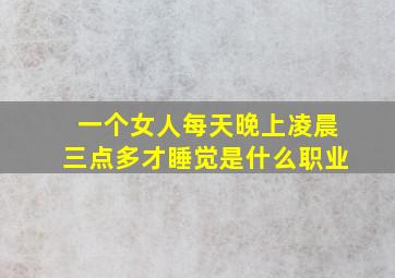 一个女人每天晚上凌晨三点多才睡觉是什么职业