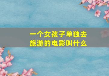 一个女孩子单独去旅游的电影叫什么