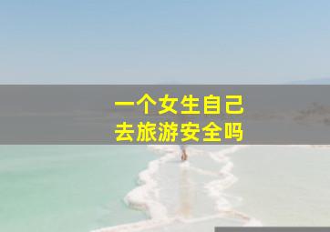 一个女生自己去旅游安全吗