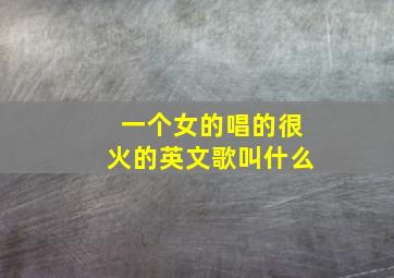 一个女的唱的很火的英文歌叫什么