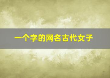 一个字的网名古代女子