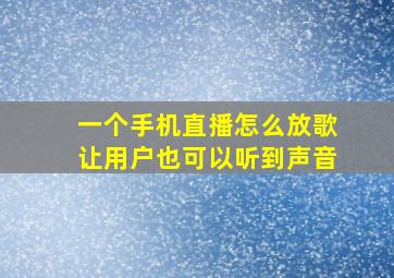 一个手机直播怎么放歌让用户也可以听到声音