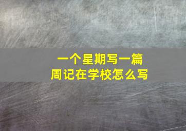 一个星期写一篇周记在学校怎么写