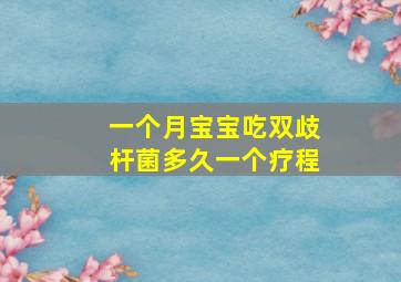 一个月宝宝吃双歧杆菌多久一个疗程