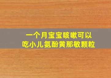 一个月宝宝咳嗽可以吃小儿氨酚黄那敏颗粒