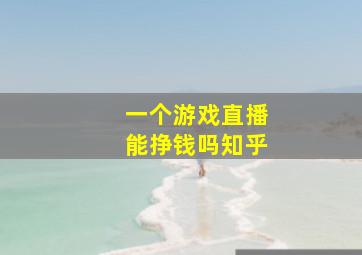 一个游戏直播能挣钱吗知乎