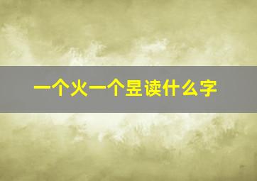 一个火一个昱读什么字