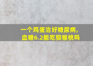 一个鸡蛋治好糖尿病,血糖6.2能吃猕猴桃吗