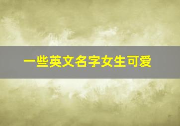 一些英文名字女生可爱