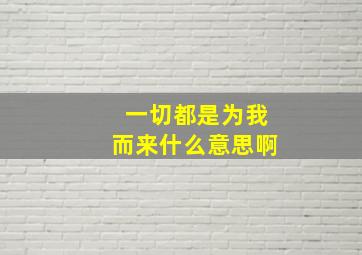 一切都是为我而来什么意思啊