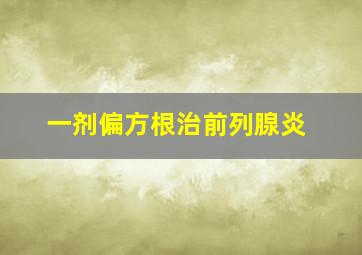 一剂偏方根治前列腺炎