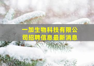 一加生物科技有限公司招聘信息最新消息