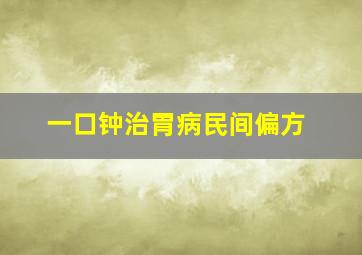 一口钟治胃病民间偏方