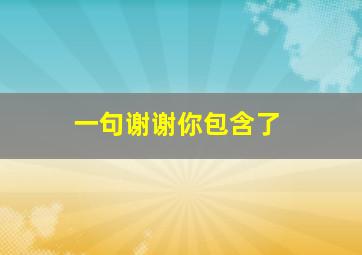 一句谢谢你包含了