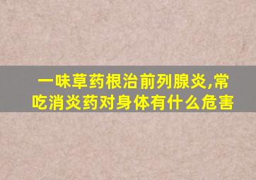 一味草药根治前列腺炎,常吃消炎药对身体有什么危害