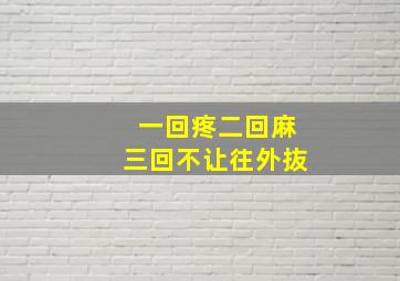 一回疼二回麻三回不让往外抜