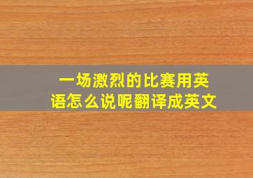 一场激烈的比赛用英语怎么说呢翻译成英文