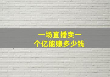 一场直播卖一个亿能赚多少钱