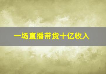 一场直播带货十亿收入