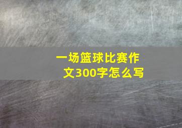 一场篮球比赛作文300字怎么写