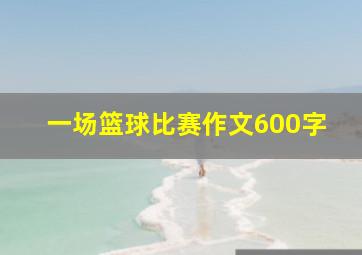 一场篮球比赛作文600字