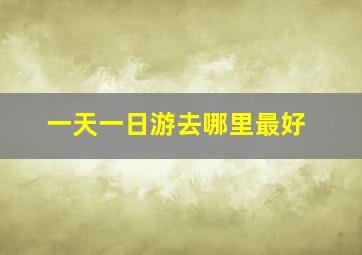 一天一日游去哪里最好