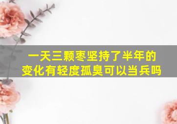 一天三颗枣坚持了半年的变化有轻度孤臭可以当兵吗