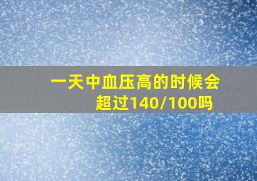 一天中血压高的时候会超过140/100吗