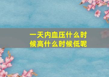 一天内血压什么时候高什么时候低呢