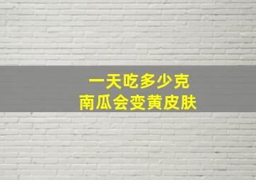 一天吃多少克南瓜会变黄皮肤