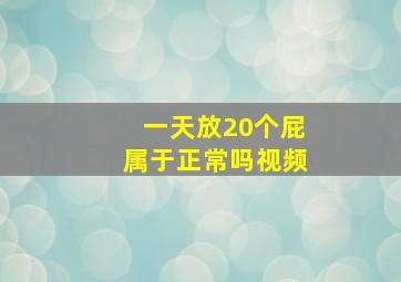 一天放20个屁属于正常吗视频