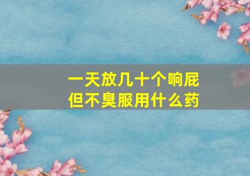 一天放几十个响屁但不臭服用什么药