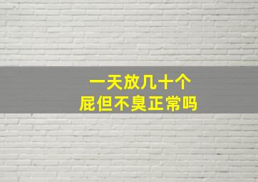 一天放几十个屁但不臭正常吗