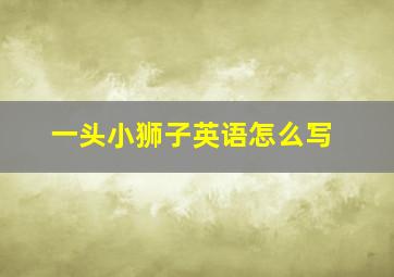 一头小狮子英语怎么写