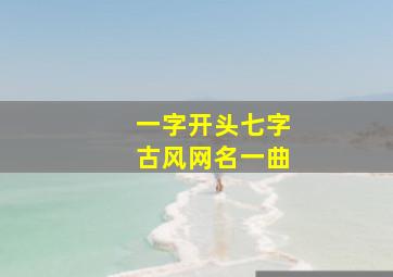 一字开头七字古风网名一曲