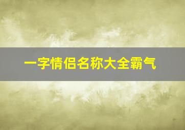 一字情侣名称大全霸气