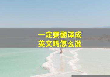 一定要翻译成英文吗怎么说