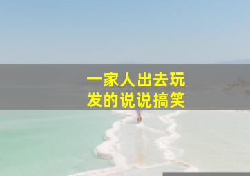 一家人出去玩发的说说搞笑