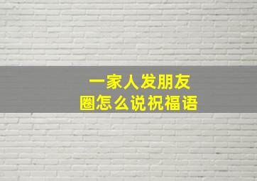 一家人发朋友圈怎么说祝福语